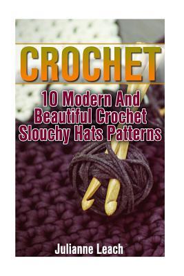 Download Crochet: 10 Modern and Beautiful Crochet Slouchy Hats Patterns: (Crochet Hook A, Crochet Accessories, Crochet Patterns, Crochet Books, Easy Crocheting) - Julianne Leach | ePub