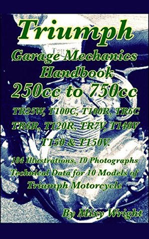 Read Online Triumph Garage Mechanics Handbook 250cc to 750cc: TR25W, T100C, T100R, TR6R, TR6C, T120R, TR7V, T140V, T150 & T150V - Mixy Wright | ePub