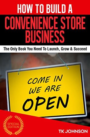 Read How To Build A Convenience Store Business (Special Edition): The Only Book You Need To Launch, Grow & Succeed - T.K. Johnson | PDF