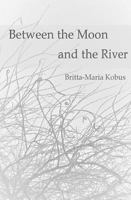 Full Download Between the Moon and the River: - Murmurs of Melancholy - Britta Maria Kobus | PDF