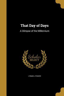 Read Online That Day of Days: A Glimpse of the Millennium - Lyman J Fisher file in ePub
