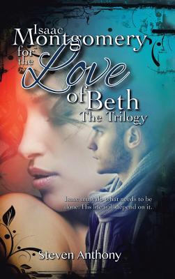 Read Isaac Montgomery for the Love of Beth: Isaac Must Do What Needs to Be Done, His Life Will Depend on It - Steven Anthony | PDF