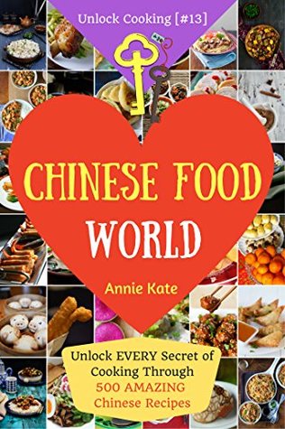 Read Welcome to Chinese Food World: Unlock Every Secret of Cooking Through 500 Amazing Chinese Recipes (Chinese Cookbook, Chinese Food Made Easy, Healthy Chinese Recipes) (Unlock Cooking, Cookbook [#13]) - Annie Kate file in ePub