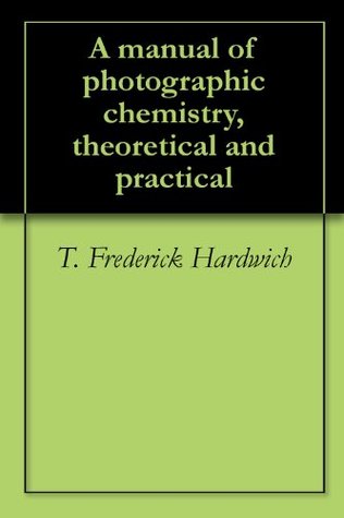 Download A manual of photographic chemistry, theoretical and practical - Thomas Frederick Hardwich file in ePub