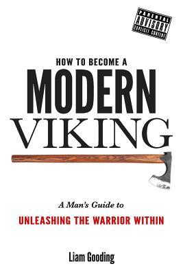 Read Online How to Become a Modern Viking: A Man's Guide to Unleashing the Warrior Within - Liam Gooding file in ePub