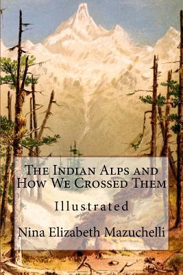 Read Online The Indian Alps and How We Crossed Them: Illustrated - Nina Elizabeth Mazuchelli file in ePub