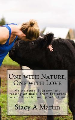 Download One with Nature, One with Love: My Personal Journey Into Raising Animals, from Factories to Small-Scale Food Production - Stacy A Martin | ePub
