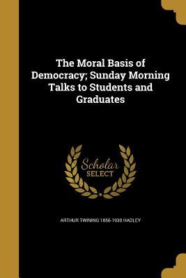 Read The Moral Basis of Democracy; Sunday Morning Talks to Students and Graduates - Arthur Twining Hadley file in PDF