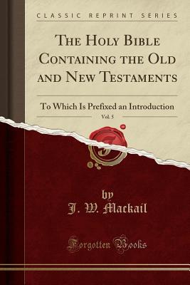 Full Download The Holy Bible Containing the Old and New Testaments, Vol. 5: To Which Is Prefixed an Introduction (Classic Reprint) - John William Mackail file in ePub