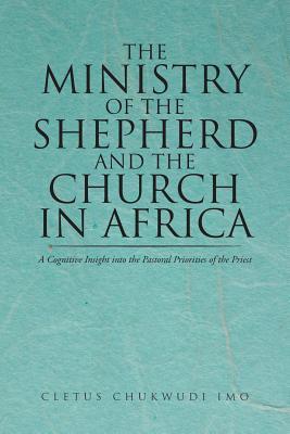 Read The Ministry of the Shepherd and the Church in Africa: A Cognitive Insight Into the Pastoral Priorities of the Priest - Cletus Chukwudi Imo file in PDF