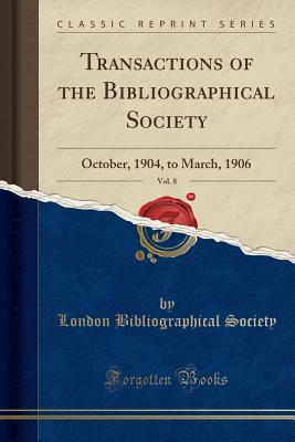 Full Download Transactions of the Bibliographical Society, Vol. 8: October, 1904, to March, 1906 (Classic Reprint) - London Bibliographical Society | ePub