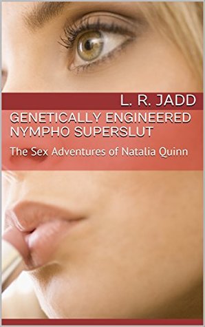 Full Download Genetically Engineered Nympho Superslut: The Sex Adventures of Natalia Quinn - L. R. Jadd file in PDF