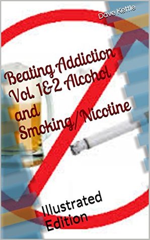 Read Beating Addiction Vol. 1&2 Alcohol and Smoking/Nicotine: Illustrated Edition - Dave Kettle | ePub