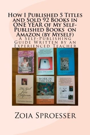 Full Download How I Published 5 Titles and Sold 92 Books in ONE YEAR of My Self-Published Books on Amazon (by Myself): A Self-Publishing Guide Written by an Experienced Teacher - Zoia Sproesser | PDF