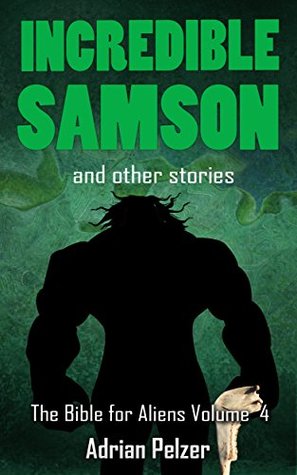 Read Online Incredible Samson (The Bible for Aliens Book 4) - Adrian Pelzer | ePub