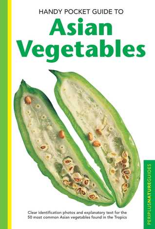 Download Handy Pocket Guide to Asian Vegetables: Clear Identification Photos and Explanatory Text for the 50 most Common Asian Vegetables found in the Tropics - Wendy Hutton | PDF