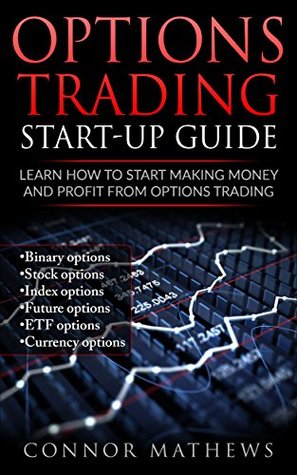 Full Download Options Trading: Options Trading Start Up Guide: Learn How to Start Making Money and Profit with Options Trading-Binary Options-Stock Options-Index Options-Future  Strategies, Guide, Trading, Option Book 1) - Conor Mathews | ePub