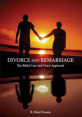 Read Online Divorce and Remarriage: The Bible's Law and Grace Approach - B Ward Powers | ePub