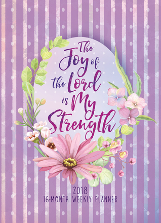 Full Download The Joy of the Lord Is My Strength 2018 16-Month Weekly Planner - Belle City Gifts file in PDF