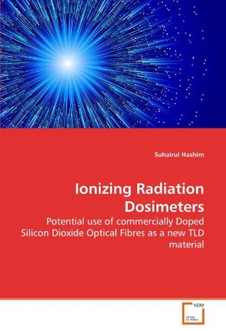 Full Download Ionizing Radiation Dosimeters: Potential use of commercially Doped Silicon Dioxide Optical Fibres as a new TLD material - Suhairul Hashim file in ePub