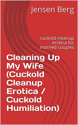 Full Download Cleaning Up My Wife (Cuckold Cleanup Erotica / Cuckold Humiliation): cuckold cleanup erotica for married couples - Jensen Berg file in PDF