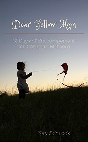 Full Download Dear Fellow Mom: 31 Days of Encouragement for Moms. - Kay Schrock file in PDF