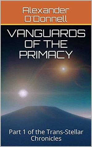 Read Vanguards of the Primacy: Part 1 of the Trans-Stellar Chronicles - Alexander O'Donnell file in PDF