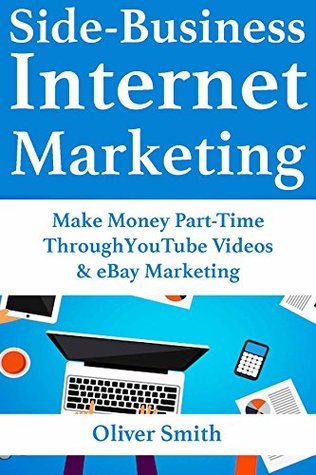 Full Download Side-Business Internet Marketing: Make Money Part-Time Through YouTube Videos & eBay Marketing - Oliver Smith file in PDF