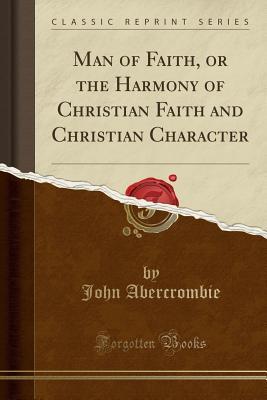 Download Man of Faith, or the Harmony of Christian Faith and Christian Character (Classic Reprint) - John Abercrombie | PDF
