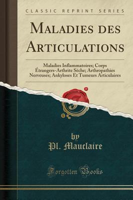 Full Download Maladies Des Articulations: Maladies Inflammatoires; Corps �trangers-Arthrite S�che; Arthropathies Nerveuses; Ankyloses Et Tumeurs Articulaires (Classic Reprint) - P.L. Mauclaire file in ePub