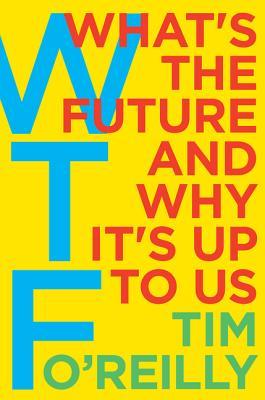 Read Online WTF?: What's the Future and Why It's Up to Us - Tim O'Reilly | ePub