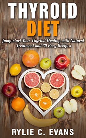 Full Download Thyroid Diet: Jumpstart Your Thyroid Healing with Natural Treatment and 30 Easy Recipes (Thyroid healing, thyroid natural treatment, thyroid recipes, thyroid diet) - Rylie C. Evans | PDF