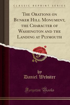 Download The Orations on Bunker Hill Monument, the Character of Washington and the Landing at Plymouth (Classic Reprint) - Daniel Webster | PDF