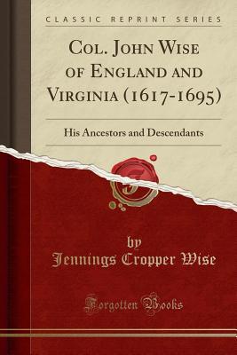 Download Col. John Wise of England and Virginia (1617-1695): His Ancestors and Descendants (Classic Reprint) - Jennings C. Wise | PDF
