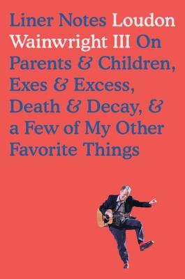 Read Liner Notes: On Parents & Children, Exes & Excess, Death & Decay & a Few of My Other Favorite Things - Loudon Wainwright III file in ePub