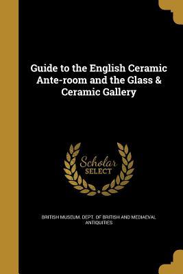 Read Guide to the English Ceramic Ante-Room and the Glass & Ceramic Gallery - British Museum Dept of British and Med | ePub