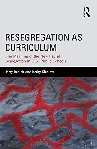 Read Online Resegregation as Curriculum: The Meaning of the New Racial Segregation in U.S. Public Schools (The Critical Educator) - Jerry Rosiek | PDF