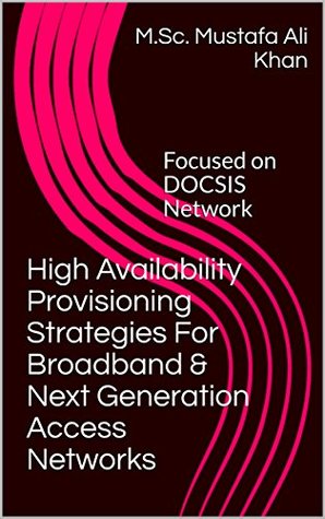 Read High Availability Provisioning Strategies For Broadband & Next Generation Access Networks: Focused on DOCSIS Network - M.Sc. Mustafa Ali Khan file in PDF