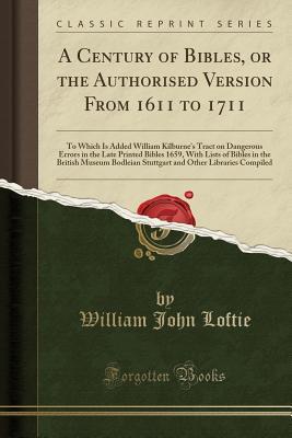 Read A Century of Bibles, or the Authorised Version from 1611 to 1711: To Which Is Added William Kilburne's Tract on Dangerous Errors in the Late Printed Bibles 1659, with Lists of Bibles in the British Museum Bodleian Stuttgart and Other Libraries Compiled - W.J. Loftie | ePub