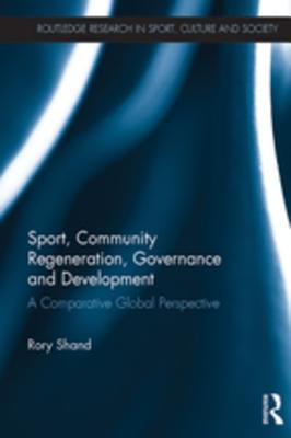 Download Sport, Community Regeneration, Governance and Development: A Comparative Global Perspective - Rory Shand file in PDF