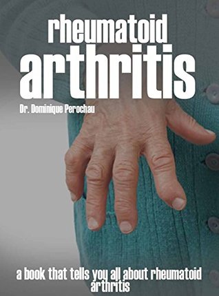 Full Download Rheumatoid Arthritis, A Book That Tells You All About Rheumatoid Arthitis - DR. Dominuque Perochau | PDF