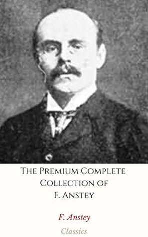 Full Download The Premium Complete Collection of F. Anstey (Annotated): (Collection Includes Love Among the Lions, The Black Poodle, The Brass Bottle, The Giant's Robe, The Talking Horse, The Tinted Venus, & More) - F. Anstey | ePub