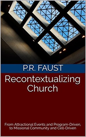 Full Download Recontextualizing Church: From Attractional Events and Program-Driven, to Missional Community and Cell-Driven - P.R. Faust | ePub