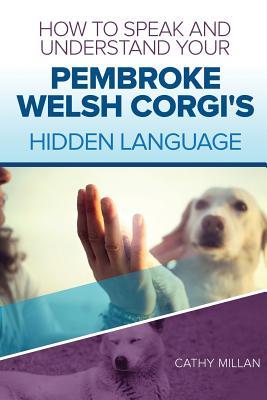 Read Online How to Speak and Understand Your Pembroke Welsh Corgi's Hidden Language: Fun and Fascinating Guide to the Inner World of Dogs - Cathy Millan file in PDF