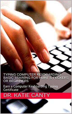 Full Download Typing Computer Keyboarding Basic Training for Hunt & Peckers or Beginners : Earn a Computer Keyboarding Typing Certificate (Need or Want Basic Computer Skills? Book 4) - Dr. Katie Canty | PDF