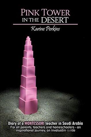 Read Online Pink Tower in the DESERT: Diary of a MONTESSORI teacher in Saudi Arabia. For all parents, teachers and homeschoolers - an inspirational journey, an invaluable guide. - Karine Perkins file in ePub