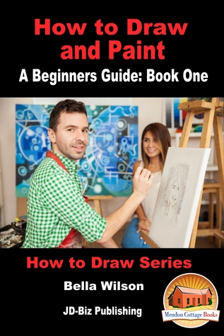 Download How to Draw and Paint: A Beginner’s Guide: Book One - Bella Wilson | PDF
