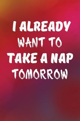 Download I Already Want to Take a Nap Tomorrow: Funny Writing Journal Lined, Diary, Notebook for Men & Women -  | PDF