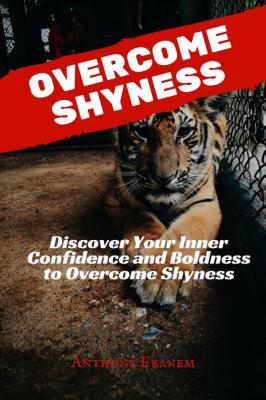 Download Overcome Shyness: Discover Your Inner Confidence and Boldness to Overcome Shyness - Anthony Udo Ekanem | PDF