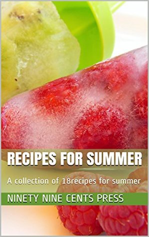 Full Download Recipes For Summer: A collection of 18recipes for summer - Ninety Nine Cents Press file in PDF